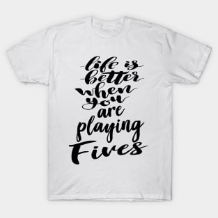 Life Is Better When You Are Playing Fives T-Shirt